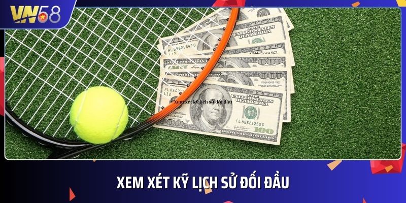 Xem kỹ lịch sử đối đầu để đánh giá khả năng chiến thắng của từng tay vợt