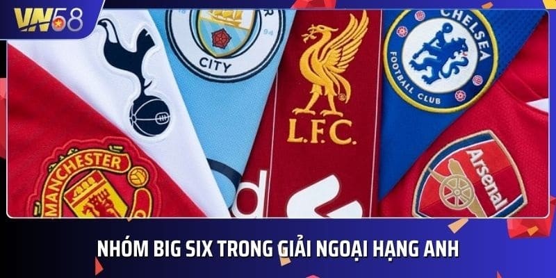 Nhóm Big Six trong giải ngoại hạng Anh gồm 6 đội tuyển