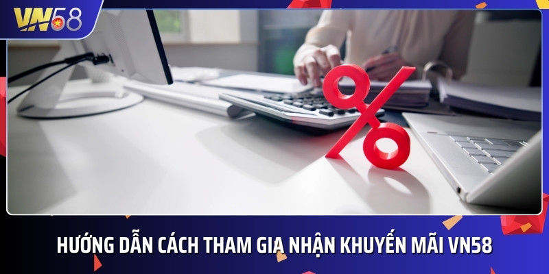 Quy trình tham gia nhận ưu đãi, khuyến mãi VN58