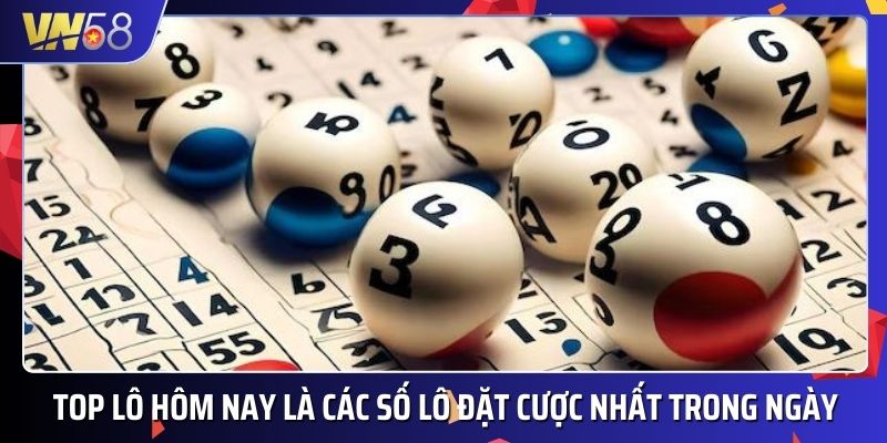 Top lô hôm nay dùng để chỉ những con số lô được đặt cược nhiều nhất trong ngày