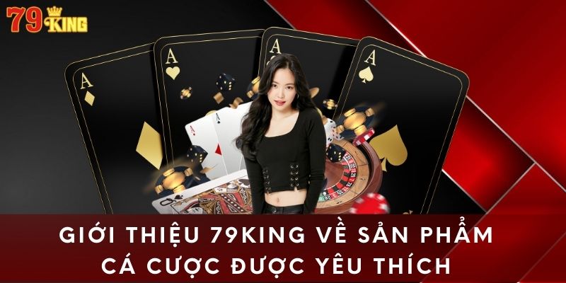 Giới thiệu 79King về sản phẩm cá cược được yêu thích